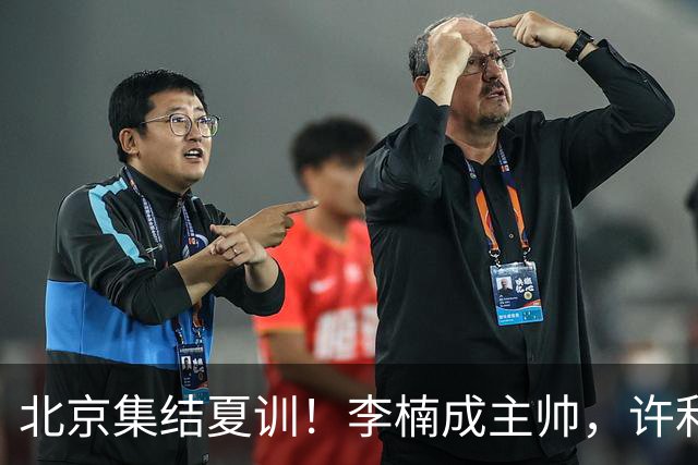 北京集结夏训！李楠成主帅，许利民成总教练，赵睿已归队！